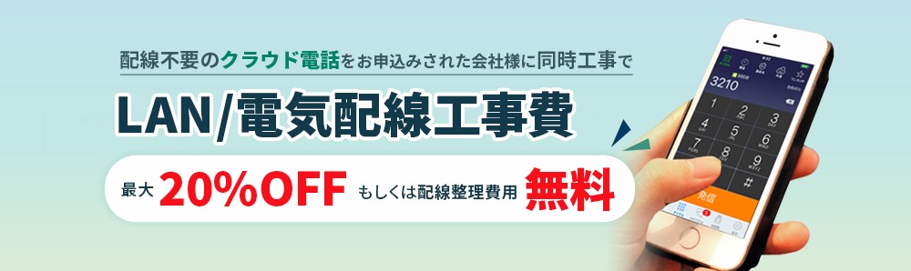 配線不要のクラウド電話をお申込みされた会社様に同時工事でLAN/電気配線工事費最大20%OFFもしくは配線整理費用無料