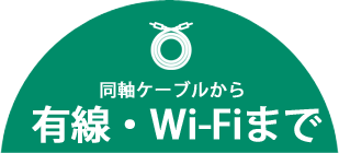 同軸ケーブルから有線・Wi-Fiまで。