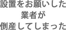 設置をお願いした業者が倒産してしまった